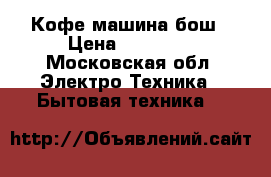 Кофе машина бош › Цена ­ 15 000 - Московская обл. Электро-Техника » Бытовая техника   